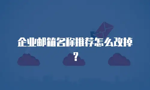 企业邮箱名称推荐怎么改掉？