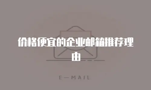 价格便宜的企业邮箱推荐理由