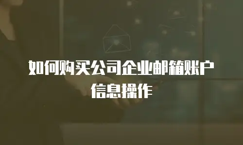 如何购买公司企业邮箱账户信息操作