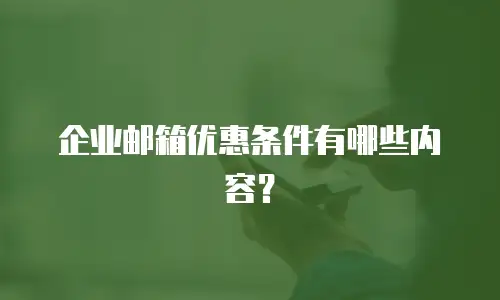 企业邮箱优惠条件有哪些内容?