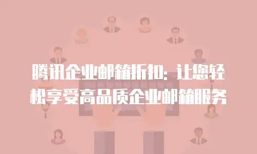 腾讯企业邮箱折扣: 让您轻松享受高品质企业邮箱服务