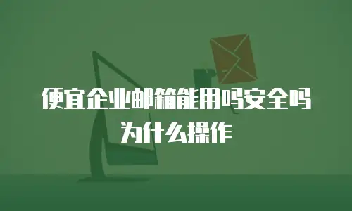 便宜企业邮箱能用吗安全吗为什么操作