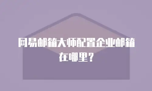 网易邮箱大师配置企业邮箱在哪里?