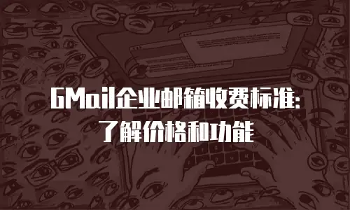 GMail企业邮箱收费标准:了解价格和功能