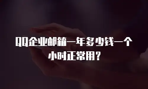 QQ企业邮箱一年多少钱一个小时正常用?