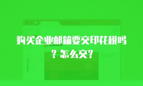 购买企业邮箱要交印花税吗?怎么交?