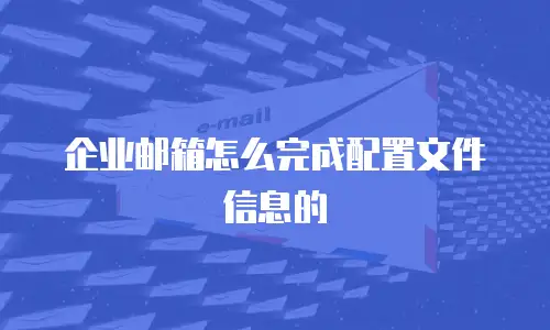 企业邮箱怎么完成配置文件信息的