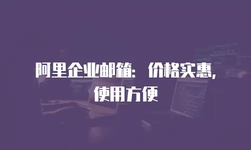 阿里企业邮箱:价格实惠,使用方便