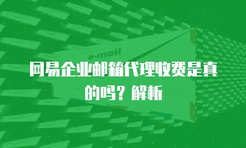 网易企业邮箱代理收费是真的吗?解析
