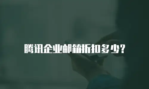 腾讯企业邮箱折扣多少？