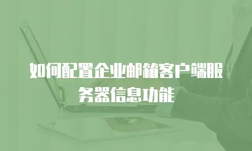 如何配置企业邮箱客户端服务器信息功能