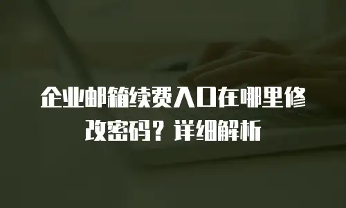 企业邮箱续费入口在哪里修改密码？详细解析