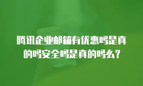 腾讯企业邮箱有优惠吗是真的吗安全吗是真的吗么？