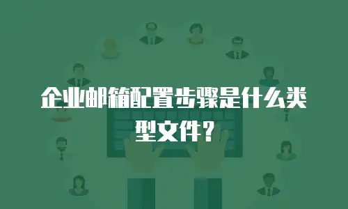 企业邮箱配置步骤是什么类型文件？