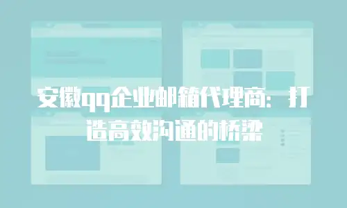 安徽qq企业邮箱代理商：打造高效沟通的桥梁