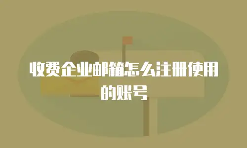 收费企业邮箱怎么注册使用的账号