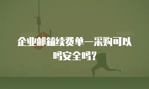  企业邮箱续费单一采购可以吗安全吗？