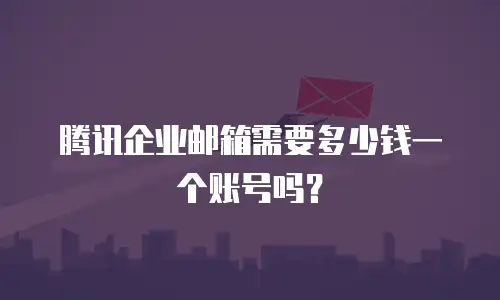 腾讯企业邮箱需要多少钱一个账号吗？