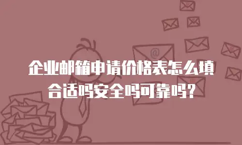 企业邮箱申请价格表怎么填合适吗安全吗可靠吗？