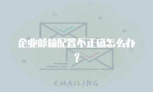 企业邮箱配置不正确怎么办?