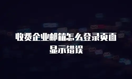收费企业邮箱怎么登录页面显示错误