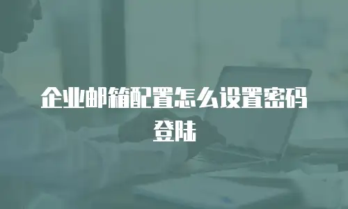 企业邮箱配置怎么设置密码登陆