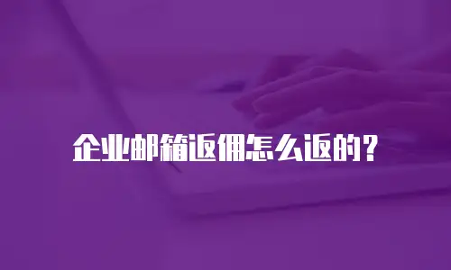 企业邮箱返佣怎么返的？
