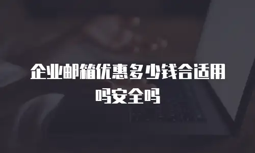 企业邮箱优惠多少钱合适用吗安全吗
