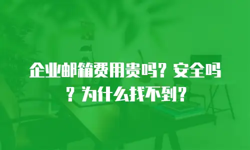 企业邮箱费用贵吗？安全吗？为什么找不到？
