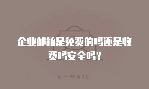 企业邮箱是免费的吗还是收费吗安全吗？