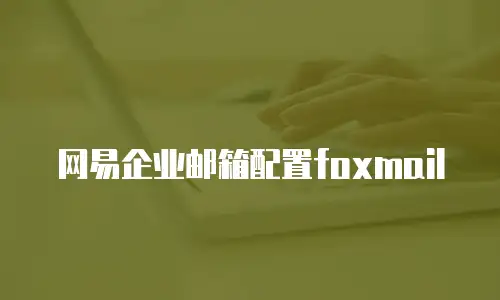 网易企业邮箱配置foxmail