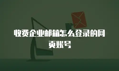 收费企业邮箱怎么登录的网页账号