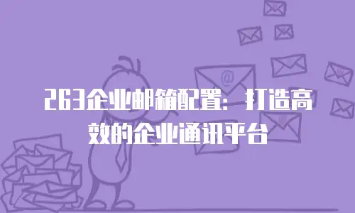 263企业邮箱配置：打造高效的企业通讯平台