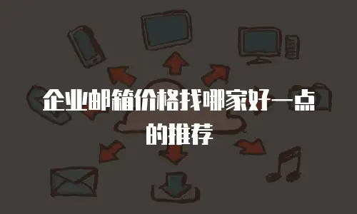 企业邮箱价格找哪家好一点的推荐