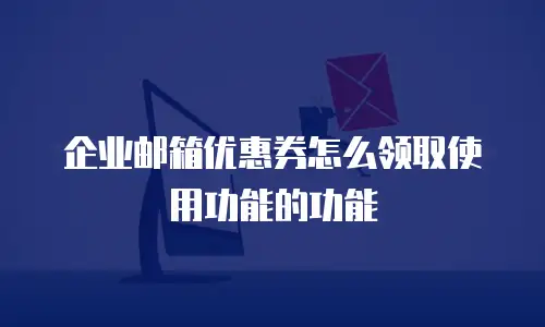 企业邮箱优惠券怎么领取使用功能的功能