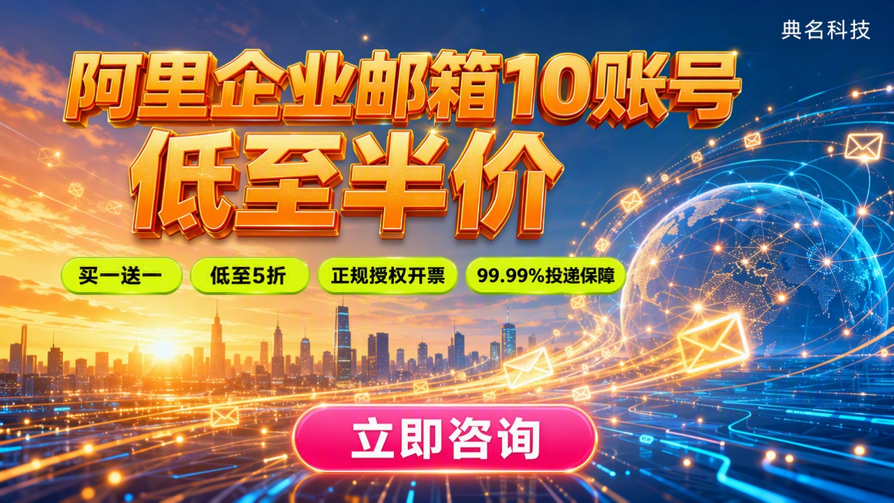阿里企业邮箱10个账号年费：最新价格与渠道对比