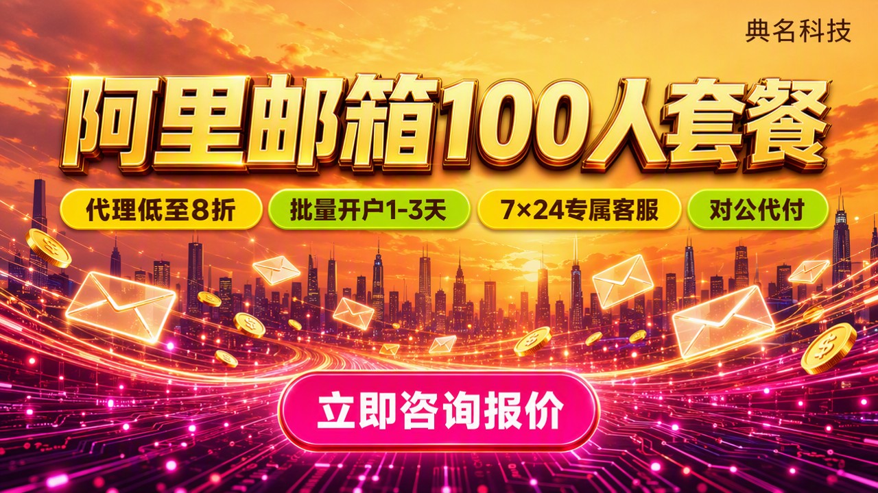 阿里邮箱100人公司套餐价格:代理怎么选?