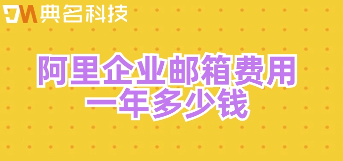 阿里企业邮箱 价格：阿里企业邮箱费用一年多少钱