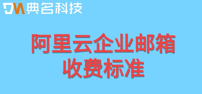 买阿里云邮箱怎么注册?阿里云企业邮箱收费标准