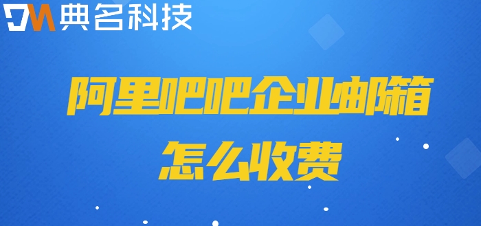 阿里吧吧企业邮箱怎么收费？阿里云邮箱企业版价格