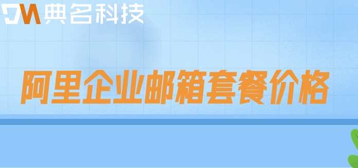 阿里邮箱值得买吗安全吗?阿里企业邮箱套餐价格
