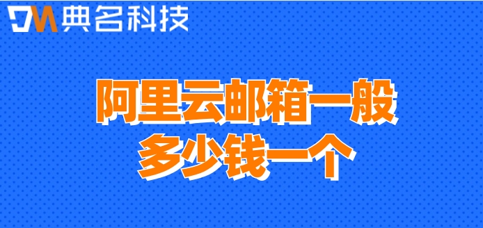 阿里云邮箱一般多少钱一个