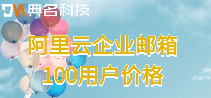 阿里企业邮箱多少钱？阿里云企业邮箱100用户价格