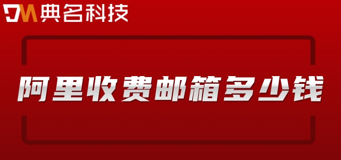 阿里收费邮箱多少钱?阿里企业邮箱收费版