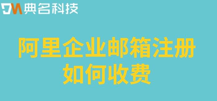 阿里公司邮箱费用：阿里企业邮箱注册如何收费