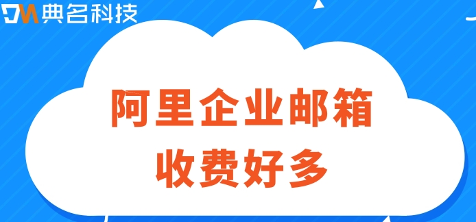 申请阿里邮箱费用：阿里企业邮箱收费好多