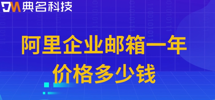 申请阿里邮箱费用：阿里企业邮箱一年价格多少钱