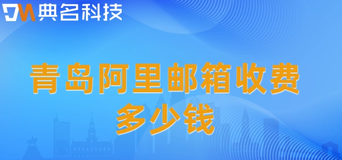 青岛阿里邮箱收费多少钱？阿里企业邮箱开通流程