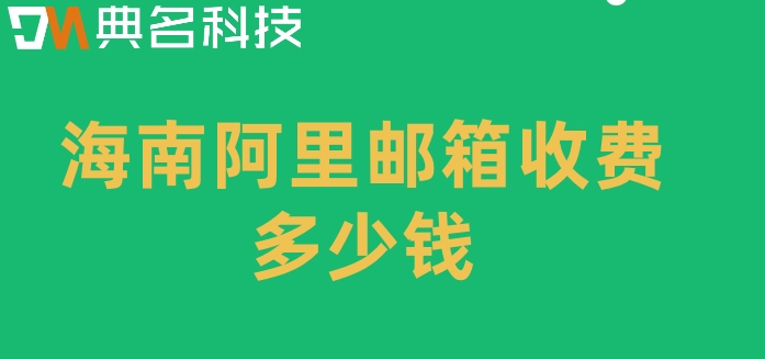 海南阿里邮箱收费多少钱？购买阿里企业邮箱费用