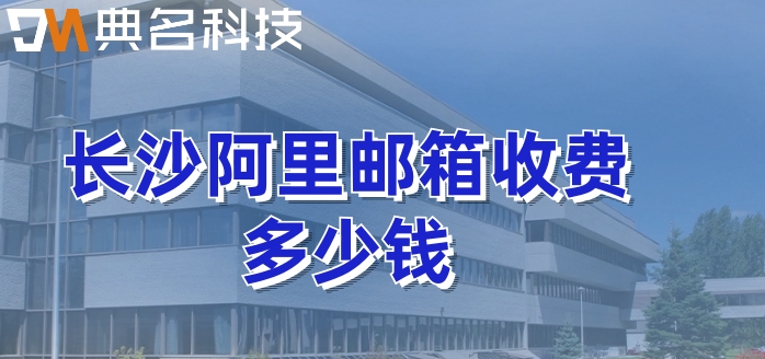 长沙阿里邮箱收费多少钱？收费阿里企业邮箱